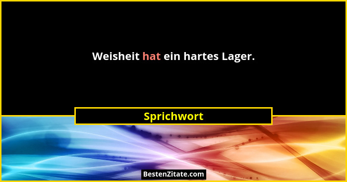 Weisheit hat ein hartes Lager.... - Sprichwort
