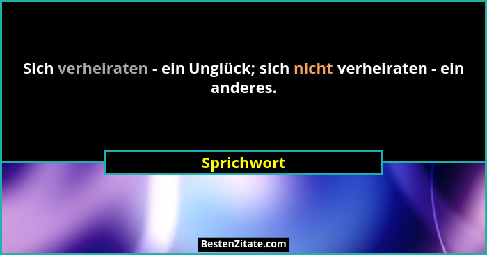 Sich verheiraten - ein Unglück; sich nicht verheiraten - ein anderes.... - Sprichwort