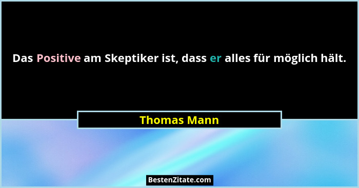 Das Positive am Skeptiker ist, dass er alles für möglich hält.... - Thomas Mann