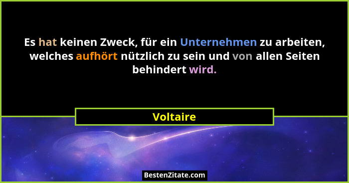 Es hat keinen Zweck, für ein Unternehmen zu arbeiten, welches aufhört nützlich zu sein und von allen Seiten behindert wird.... - Voltaire