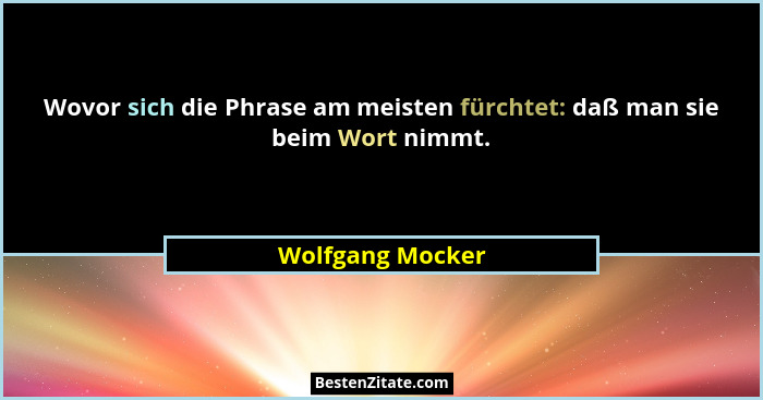 Wovor sich die Phrase am meisten fürchtet: daß man sie beim Wort nimmt.... - Wolfgang Mocker