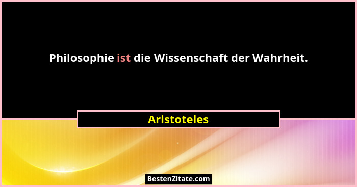 Philosophie ist die Wissenschaft der Wahrheit.... - Aristoteles