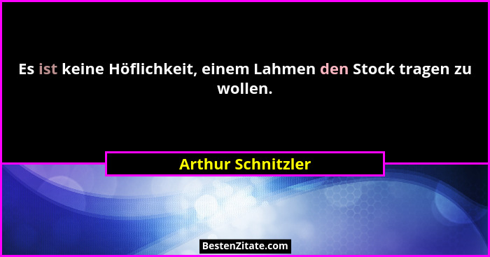 Es ist keine Höflichkeit, einem Lahmen den Stock tragen zu wollen.... - Arthur Schnitzler