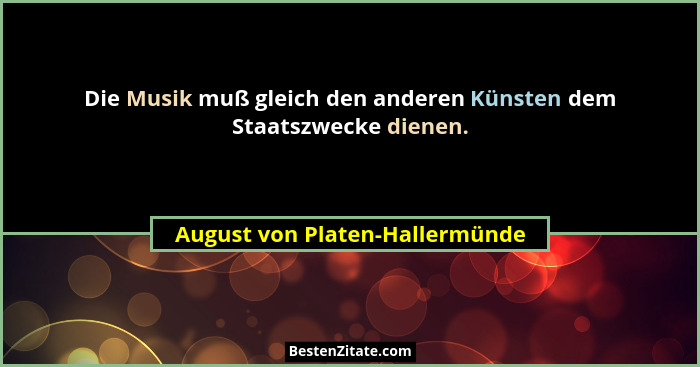 Die Musik muß gleich den anderen Künsten dem Staatszwecke dienen.... - August von Platen-Hallermünde