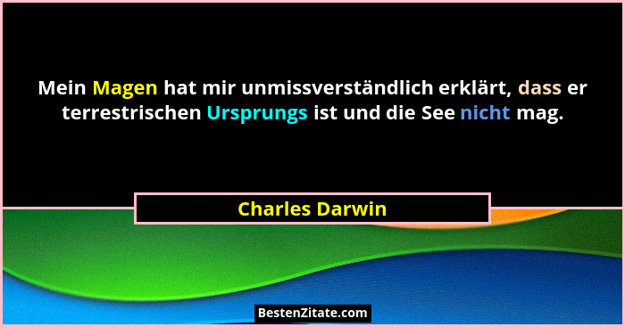 Mein Magen hat mir unmissverständlich erklärt, dass er terrestrischen Ursprungs ist und die See nicht mag.... - Charles Darwin