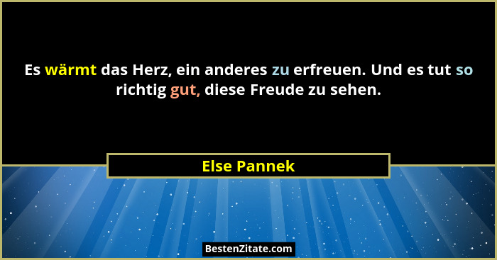 Es wärmt das Herz, ein anderes zu erfreuen. Und es tut so richtig gut, diese Freude zu sehen.... - Else Pannek