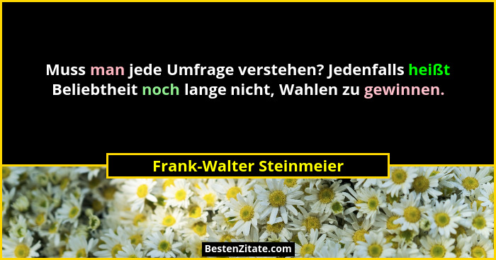 Muss man jede Umfrage verstehen? Jedenfalls heißt Beliebtheit noch lange nicht, Wahlen zu gewinnen.... - Frank-Walter Steinmeier