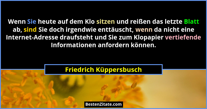 Wenn Sie heute auf dem Klo sitzen und reißen das letzte Blatt ab, sind Sie doch irgendwie enttäuscht, wenn da nicht eine Inte... - Friedrich Küppersbusch