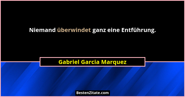 Niemand überwindet ganz eine Entführung.... - Gabriel Garcia Marquez
