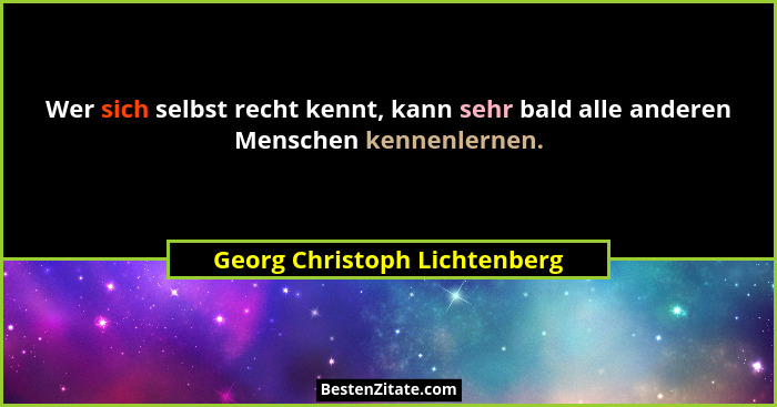 Wer sich selbst recht kennt, kann sehr bald alle anderen Menschen kennenlernen.... - Georg Christoph Lichtenberg