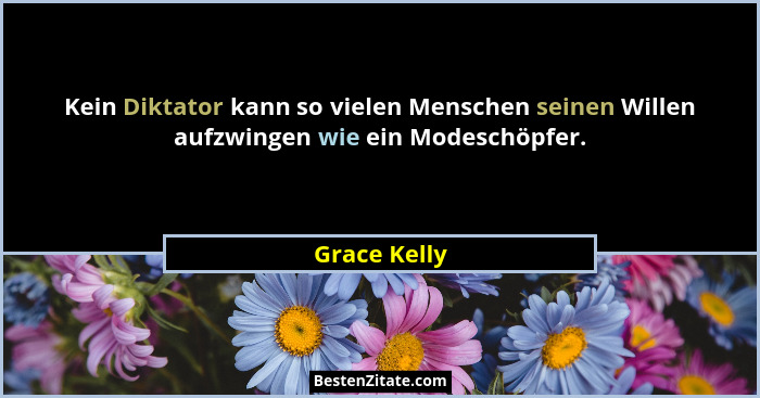 Kein Diktator kann so vielen Menschen seinen Willen aufzwingen wie ein Modeschöpfer.... - Grace Kelly