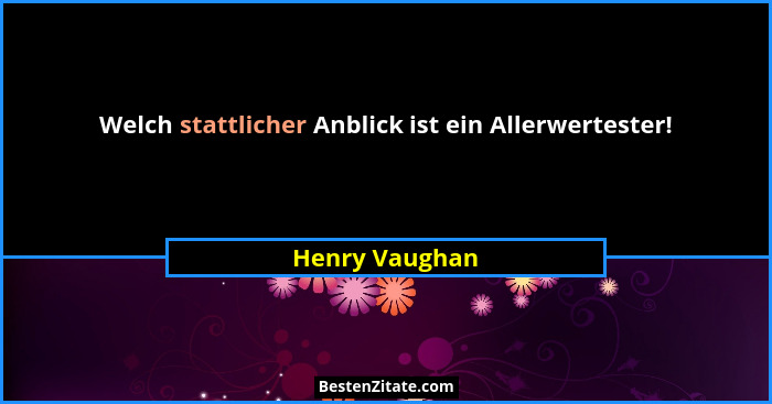 Welch stattlicher Anblick ist ein Allerwertester!... - Henry Vaughan
