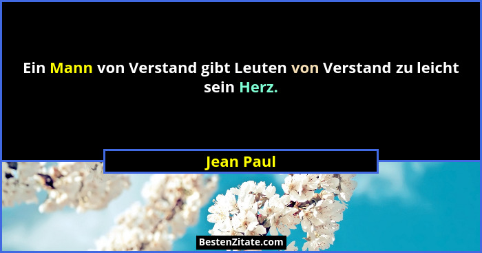 Ein Mann von Verstand gibt Leuten von Verstand zu leicht sein Herz.... - Jean Paul