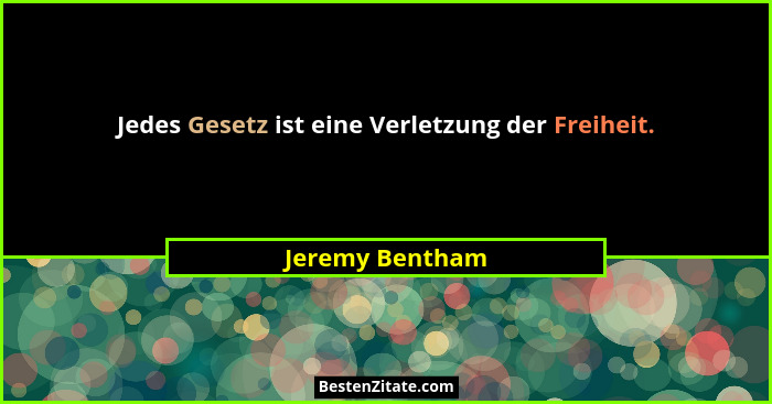 Jedes Gesetz ist eine Verletzung der Freiheit.... - Jeremy Bentham