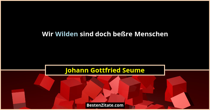 Wir Wilden sind doch beßre Menschen... - Johann Gottfried Seume