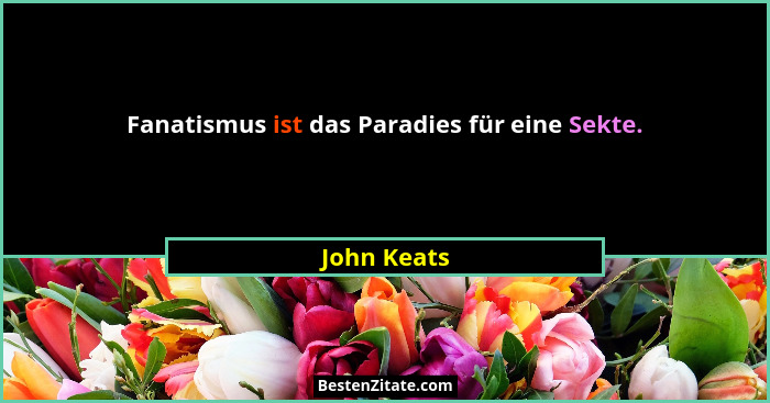 Fanatismus ist das Paradies für eine Sekte.... - John Keats