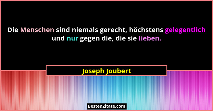 Die Menschen sind niemals gerecht, höchstens gelegentlich und nur gegen die, die sie lieben.... - Joseph Joubert