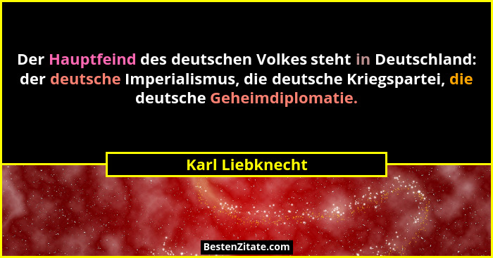 Der Hauptfeind des deutschen Volkes steht in Deutschland: der deutsche Imperialismus, die deutsche Kriegspartei, die deutsche Geheim... - Karl Liebknecht