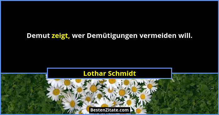 Demut zeigt, wer Demütigungen vermeiden will.... - Lothar Schmidt