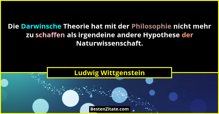 Die Darwinsche Theorie hat mit der Philosophie nicht mehr zu schaffen als irgendeine andere Hypothese der Naturwissenschaft.... - Ludwig Wittgenstein