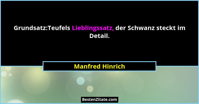 Grundsatz:Teufels Lieblingssatz, der Schwanz steckt im Detail.... - Manfred Hinrich