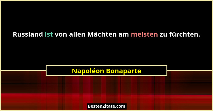 Russland ist von allen Mächten am meisten zu fürchten.... - Napoléon Bonaparte