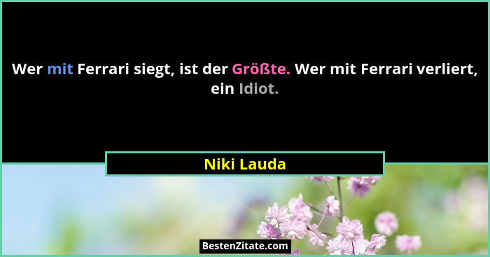 Wer mit Ferrari siegt, ist der Größte. Wer mit Ferrari verliert, ein Idiot.... - Niki Lauda