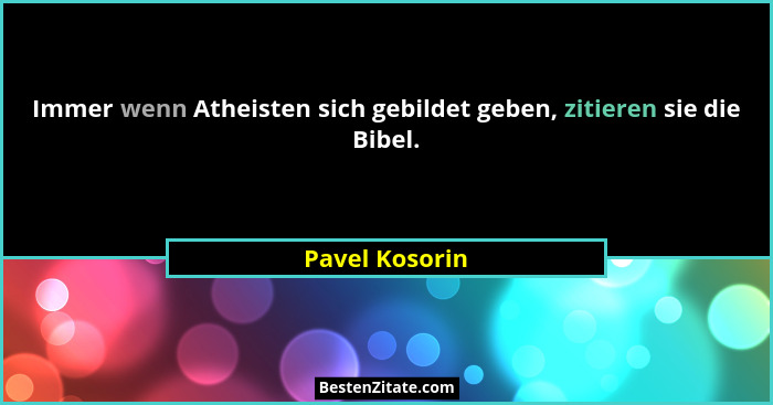 Immer wenn Atheisten sich gebildet geben, zitieren sie die Bibel.... - Pavel Kosorin