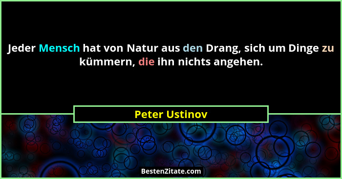 Jeder Mensch hat von Natur aus den Drang, sich um Dinge zu kümmern, die ihn nichts angehen.... - Peter Ustinov