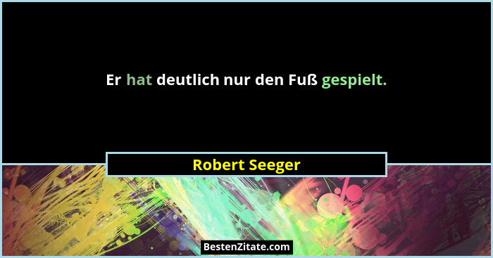 Er hat deutlich nur den Fuß gespielt.... - Robert Seeger