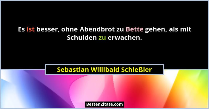 Es ist besser, ohne Abendbrot zu Bette gehen, als mit Schulden zu erwachen.... - Sebastian Willibald Schießler