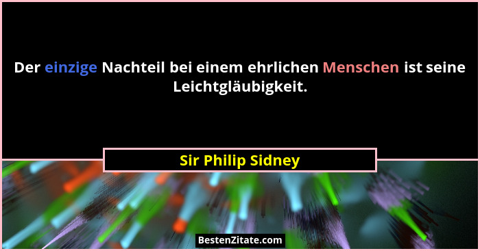 Der einzige Nachteil bei einem ehrlichen Menschen ist seine Leichtgläubigkeit.... - Sir Philip Sidney