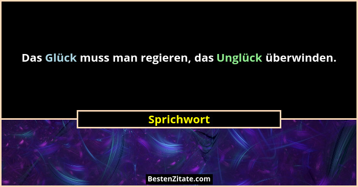 Das Glück muss man regieren, das Unglück überwinden.... - Sprichwort