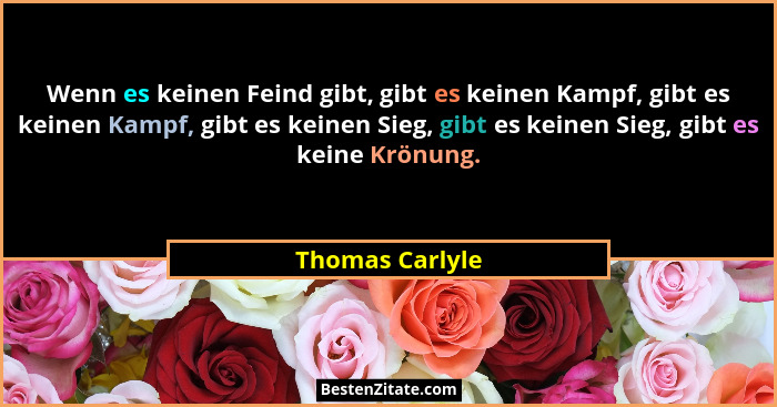 Wenn es keinen Feind gibt, gibt es keinen Kampf, gibt es keinen Kampf, gibt es keinen Sieg, gibt es keinen Sieg, gibt es keine Krönun... - Thomas Carlyle