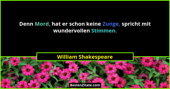 Denn Mord, hat er schon keine Zunge, spricht mit wundervollen Stimmen.... - William Shakespeare