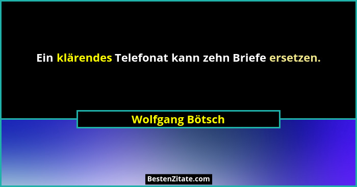 Ein klärendes Telefonat kann zehn Briefe ersetzen.... - Wolfgang Bötsch