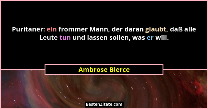 Puritaner: ein frommer Mann, der daran glaubt, daß alle Leute tun und lassen sollen, was er will.... - Ambrose Bierce