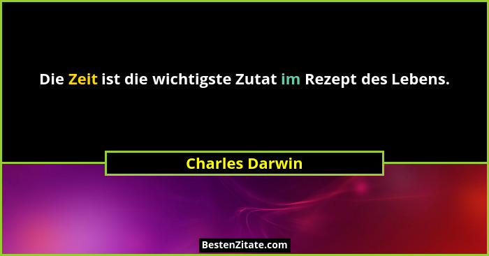 Die Zeit ist die wichtigste Zutat im Rezept des Lebens.... - Charles Darwin