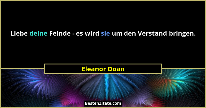 Liebe deine Feinde - es wird sie um den Verstand bringen.... - Eleanor Doan