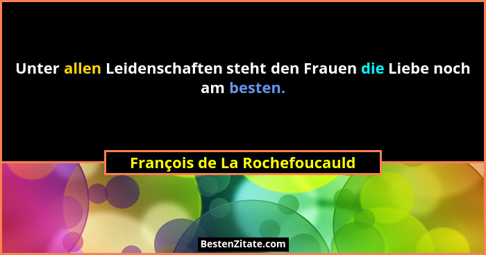 Unter allen Leidenschaften steht den Frauen die Liebe noch am besten.... - François de La Rochefoucauld