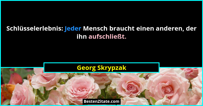 Schlüsselerlebnis: Jeder Mensch braucht einen anderen, der ihn aufschließt.... - Georg Skrypzak