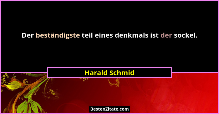 Der beständigste teil eines denkmals ist der sockel.... - Harald Schmid