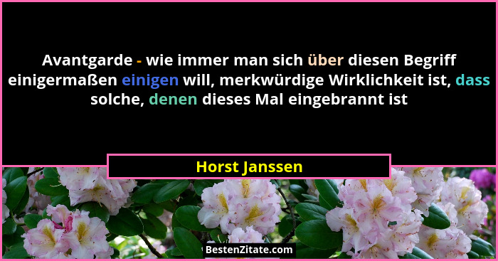 Avantgarde - wie immer man sich über diesen Begriff einigermaßen einigen will, merkwürdige Wirklichkeit ist, dass solche, denen dieses... - Horst Janssen