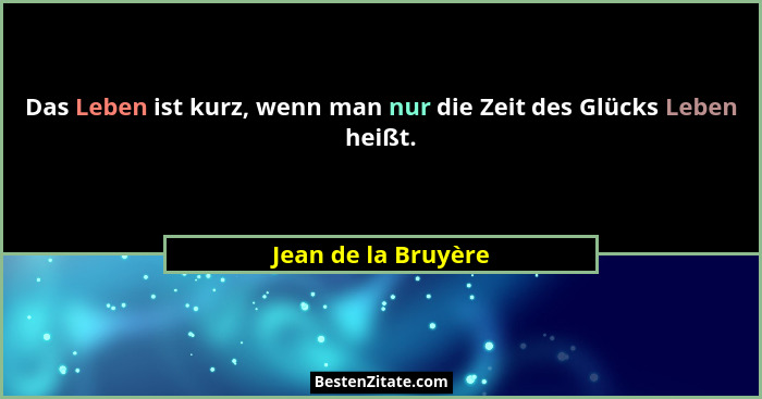 Das Leben ist kurz, wenn man nur die Zeit des Glücks Leben heißt.... - Jean de la Bruyère