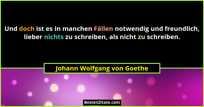 Und doch ist es in manchen Fällen notwendig und freundlich, lieber nichts zu schreiben, als nicht zu schreiben.... - Johann Wolfgang von Goethe