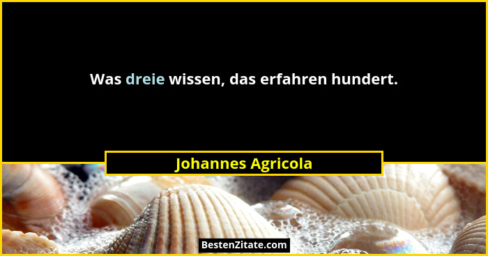 Was dreie wissen, das erfahren hundert.... - Johannes Agricola
