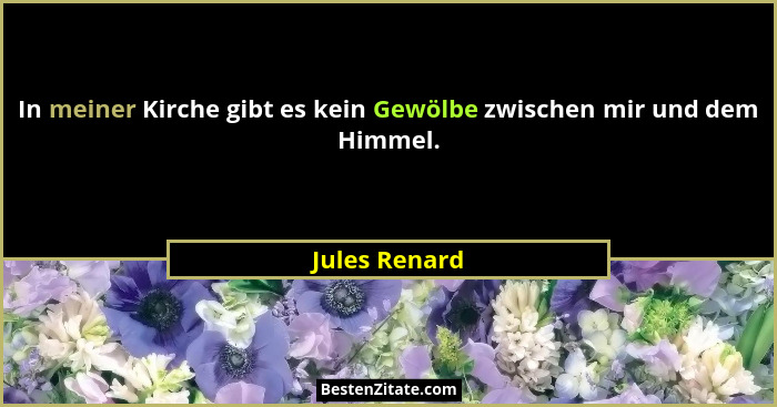 In meiner Kirche gibt es kein Gewölbe zwischen mir und dem Himmel.... - Jules Renard