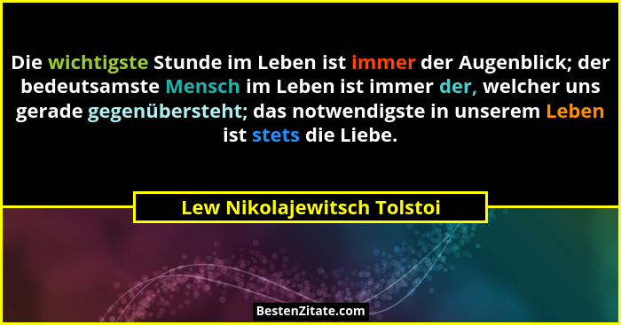 Die wichtigste Stunde im Leben ist immer der Augenblick; der bedeutsamste Mensch im Leben ist immer der, welcher uns gera... - Lew Nikolajewitsch Tolstoi