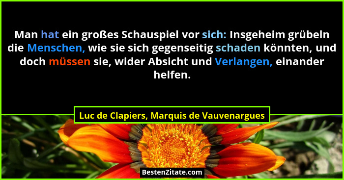 Man hat ein großes Schauspiel vor sich: Insgeheim grübeln die Menschen, wie sie sich gegenseitig schaden kö... - Luc de Clapiers, Marquis de Vauvenargues