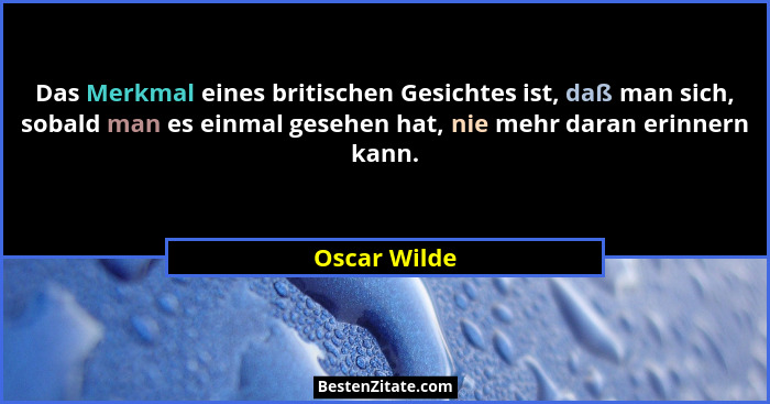 Das Merkmal eines britischen Gesichtes ist, daß man sich, sobald man es einmal gesehen hat, nie mehr daran erinnern kann.... - Oscar Wilde